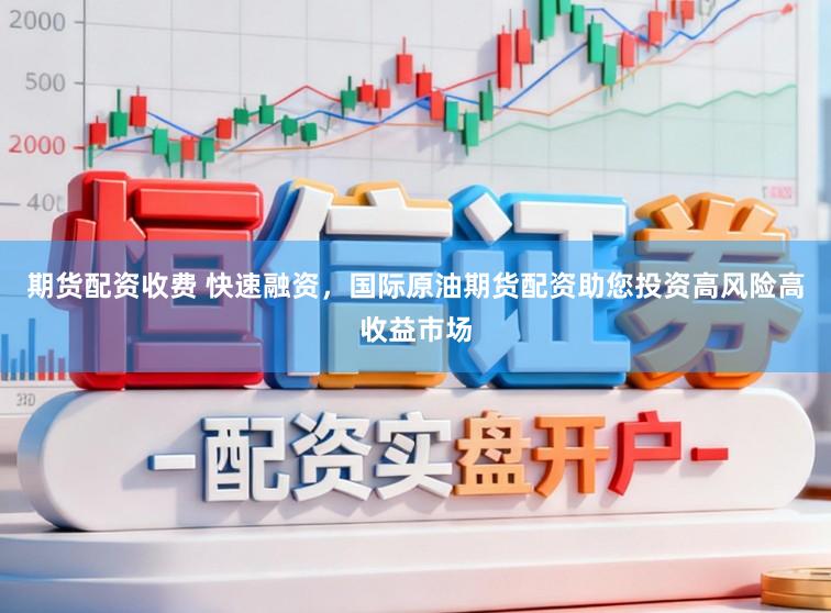期货配资收费 快速融资，国际原油期货配资助您投资高风险高收益市场