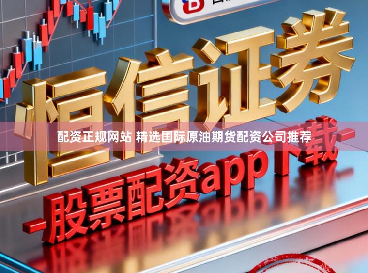 配资正规网站 精选国际原油期货配资公司推荐