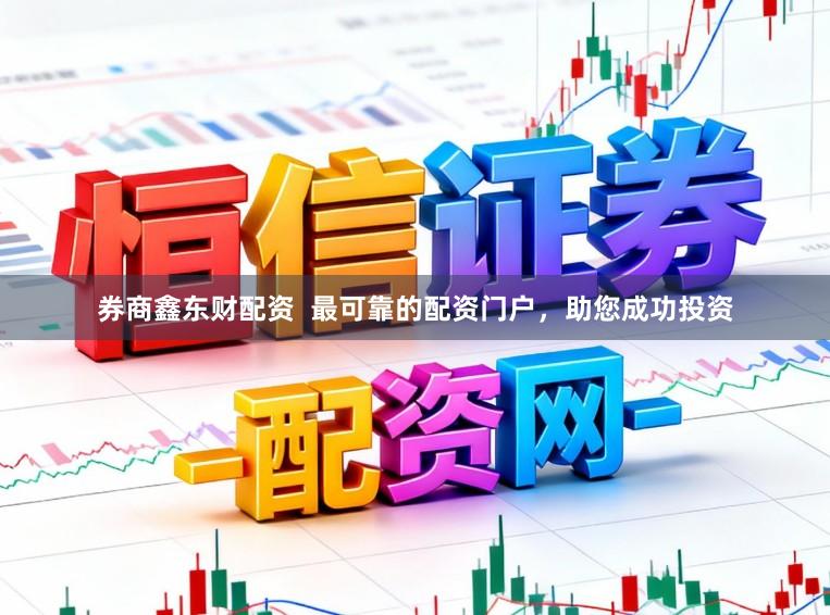 券商鑫东财配资  最可靠的配资门户，助您成功投资