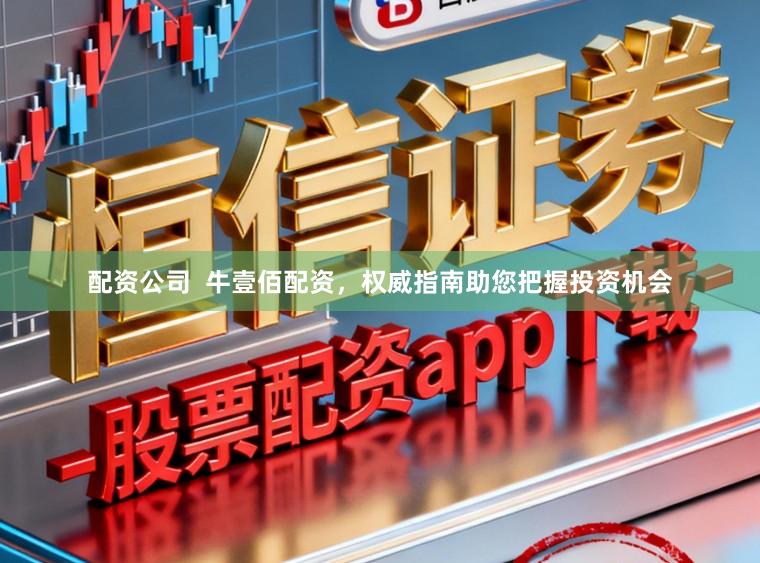 配资公司  牛壹佰配资，权威指南助您把握投资机会