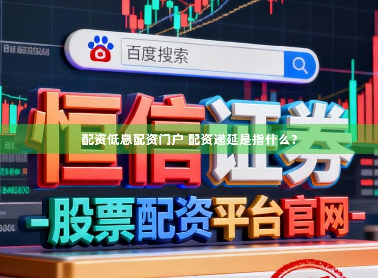 配资低息配资门户 配资递延是指什么？