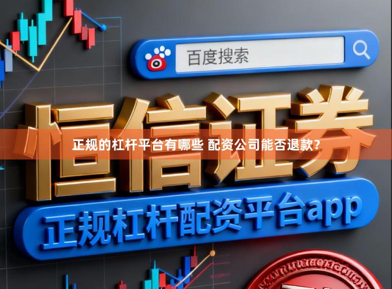 正规的杠杆平台有哪些 配资公司能否退款？