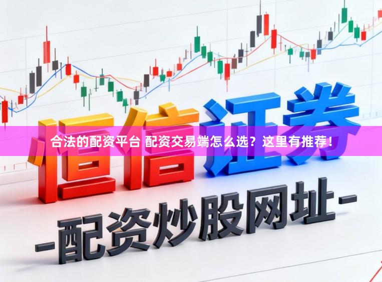 合法的配资平台 配资交易端怎么选？这里有推荐！