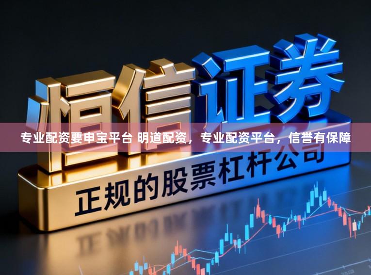 专业配资要申宝平台 明道配资，专业配资平台，信誉有保障
