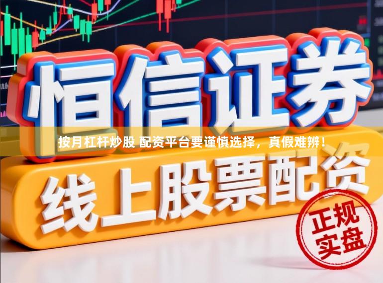 按月杠杆炒股 配资平台要谨慎选择，真假难辨！
