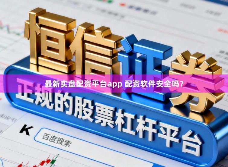 最新实盘配资平台app 配资软件安全吗？