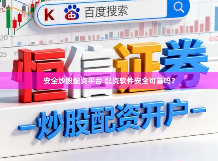 安全炒股配资平台 配资软件安全可靠吗?