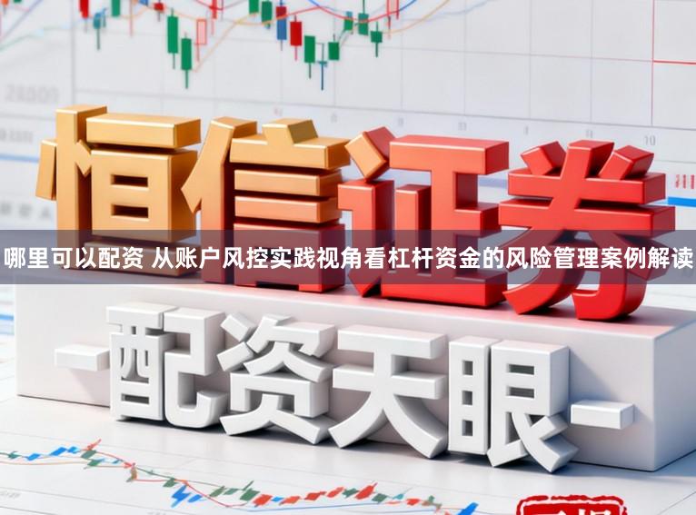 哪里可以配资 从账户风控实践视角看杠杆资金的风险管理案例解读