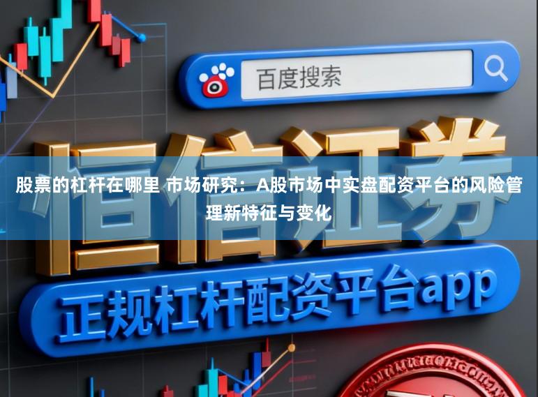 股票的杠杆在哪里 市场研究：A股市场中实盘配资平台的风险管理新特征与变化