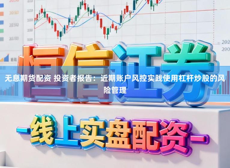 无息期货配资 投资者报告：近期账户风控实践使用杠杆炒股的风险管理
