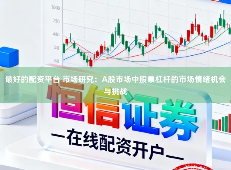 最好的配资平台 市场研究：A股市场中股票杠杆的市场情绪机会与挑战