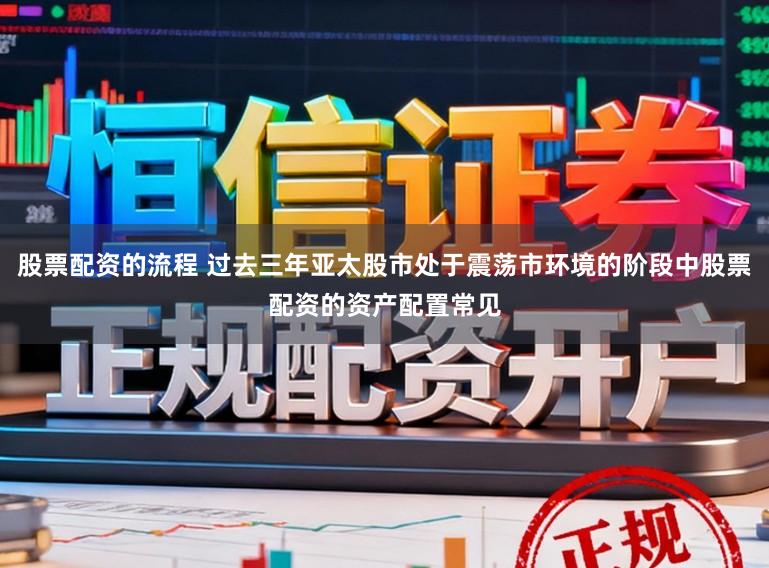 股票配资的流程 过去三年亚太股市处于震荡市环境的阶段中股票配资的资产配置常见