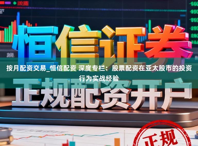 按月配资交易_恒信配资 深度专栏：股票配资在亚太股市的投资行为实战经验