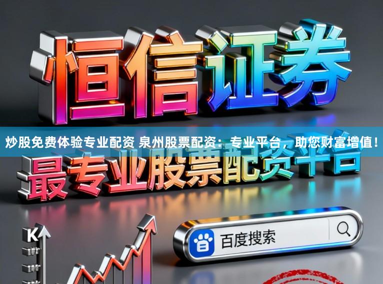 炒股免费体验专业配资 泉州股票配资：专业平台，助您财富增值！
