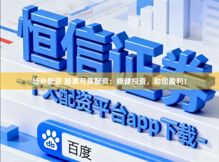 场外配资 股票可靠配资：稳健投资，助您盈利！