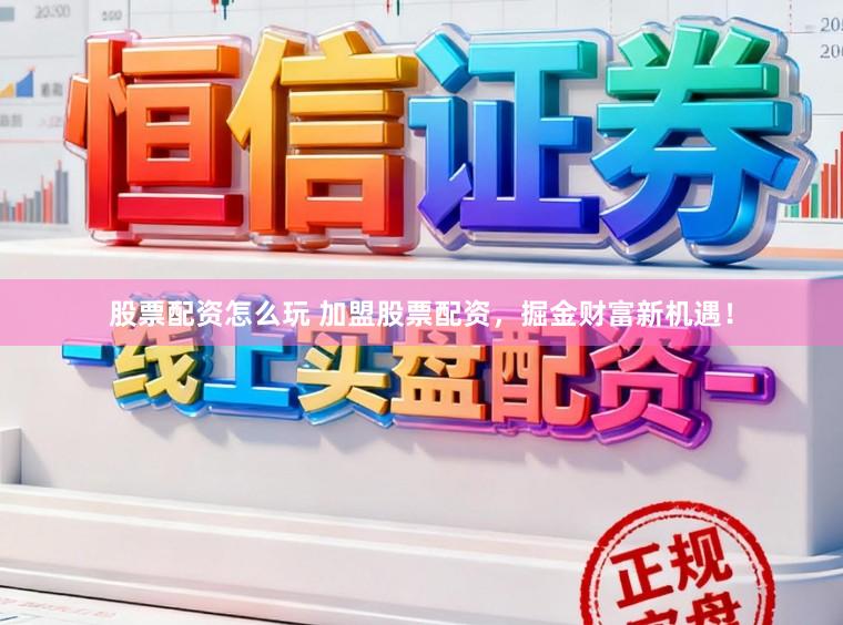 股票配资怎么玩 加盟股票配资，掘金财富新机遇！