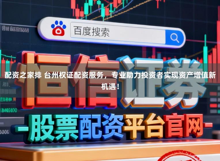 配资之家排 台州权证配资服务，专业助力投资者实现资产增值新机遇！