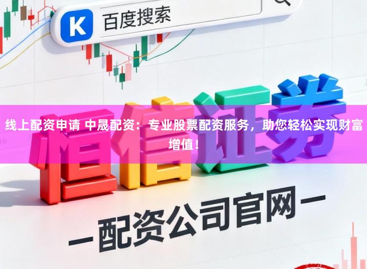 线上配资申请 中晟配资：专业股票配资服务，助您轻松实现财富增值！