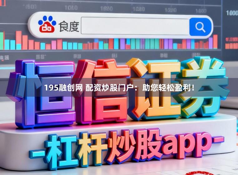 195融创网 配资炒股门户：助您轻松盈利！