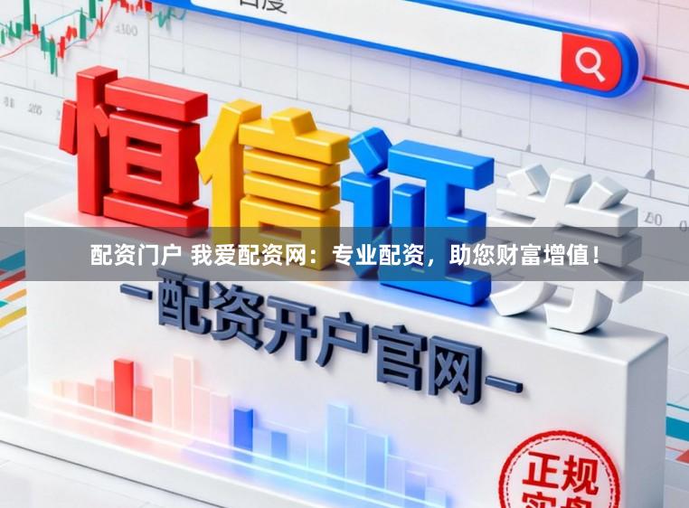 配资门户 我爱配资网：专业配资，助您财富增值！