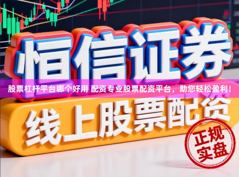 股票杠杆平台哪个好用 配资专业股票配资平台，助您轻松盈利！
