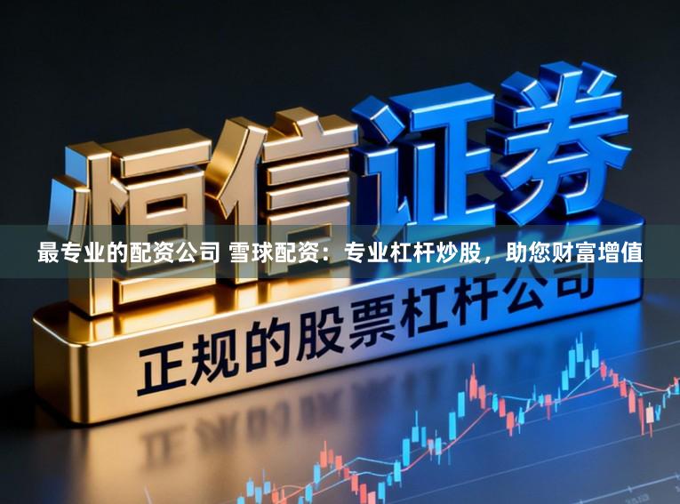 最专业的配资公司 雪球配资:专业杠杆炒股,助您财富增值