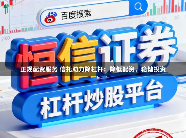 正规配资服务 信托助力降杠杆：降低配资，稳健投资