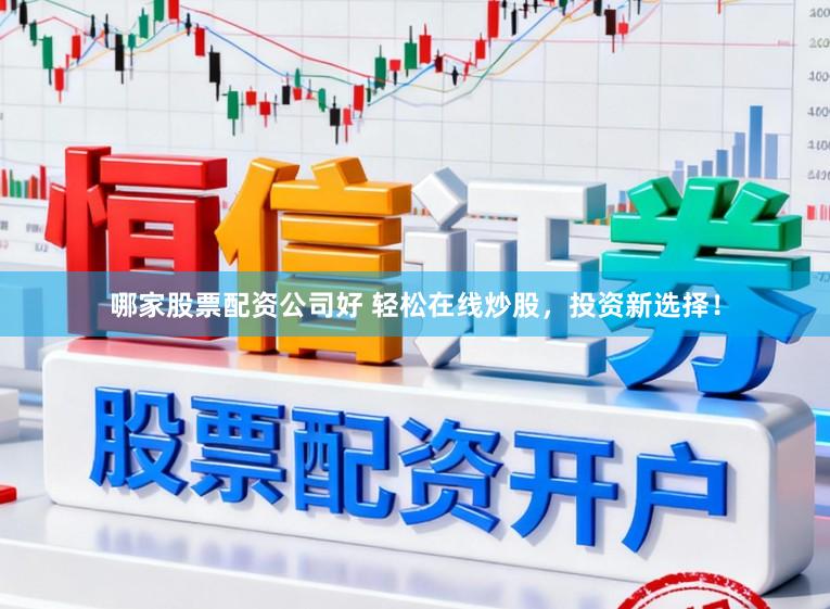 哪家股票配资公司好 轻松在线炒股，投资新选择！
