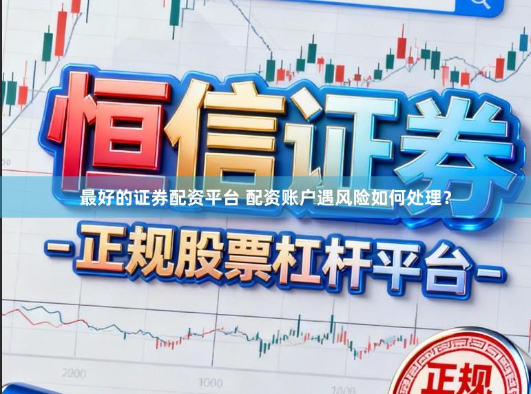 最好的证券配资平台 配资账户遇风险如何处理？