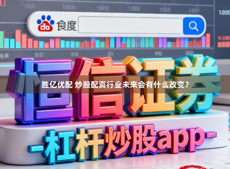 胜亿优配 炒股配资行业未来会有什么改变？