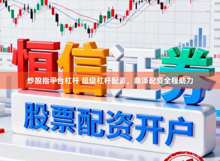 炒股指平台杠杆 超级杠杆配资，鼎泽配资全程助力