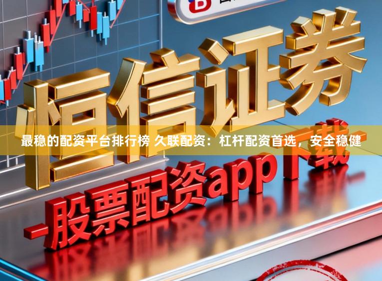 最稳的配资平台排行榜 久联配资：杠杆配资首选，安全稳健