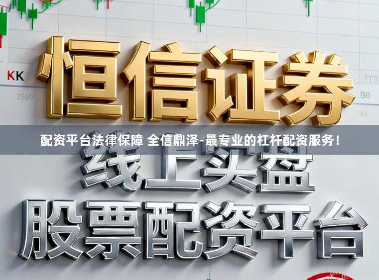 配资平台法律保障 全信鼎泽-最专业的杠杆配资服务！