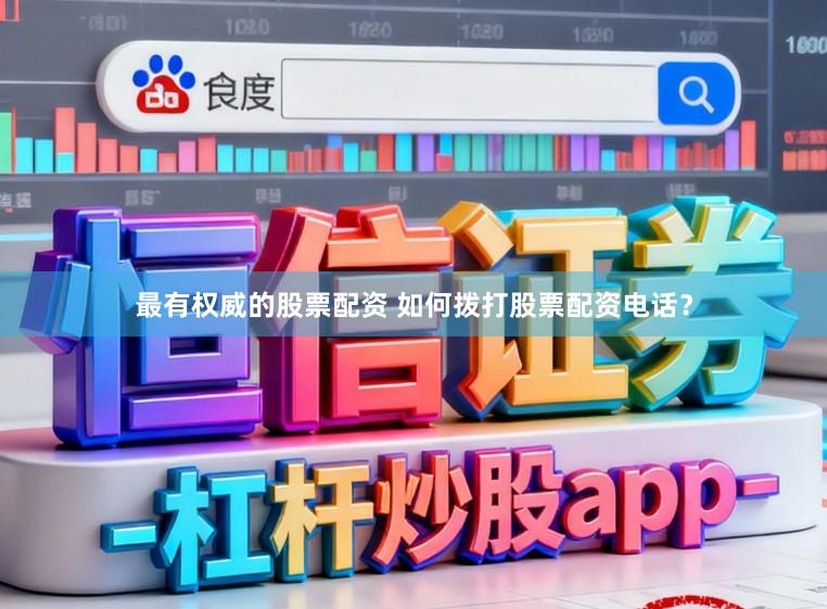 最有权威的股票配资 如何拨打股票配资电话?