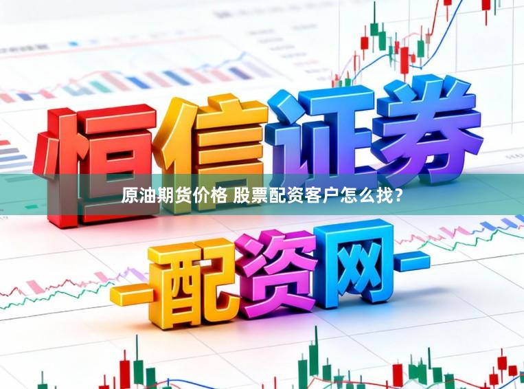 原油期货价格 股票配资客户怎么找？