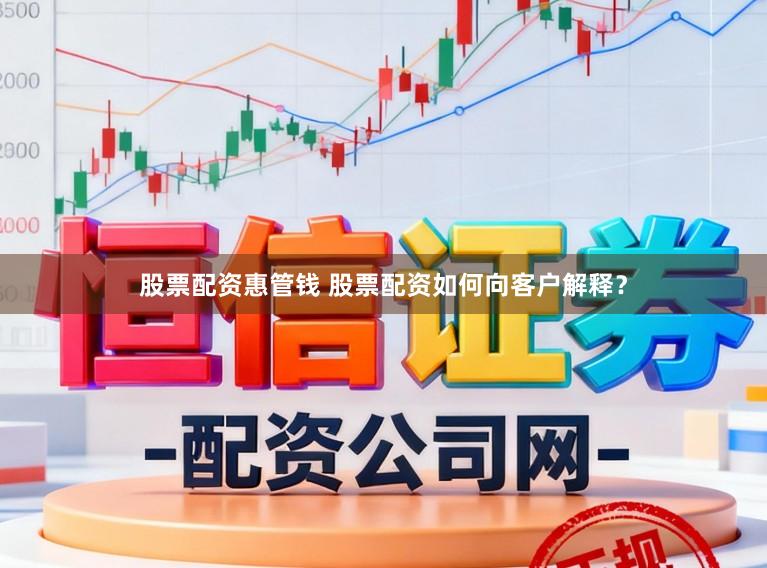 股票配资惠管钱 股票配资如何向客户解释？