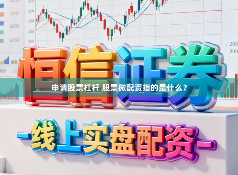 申请股票杠杆 股票微配资指的是什么？