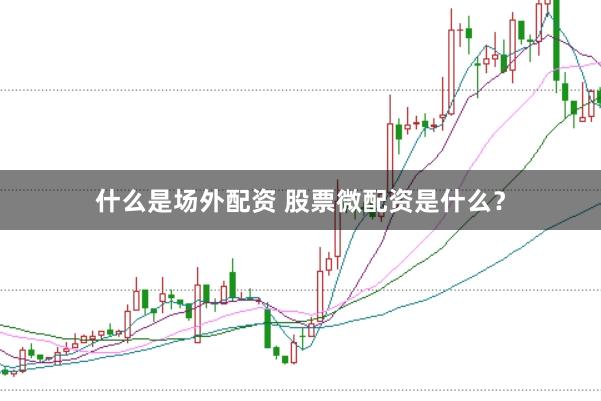 什么是场外配资 股票微配资是什么？