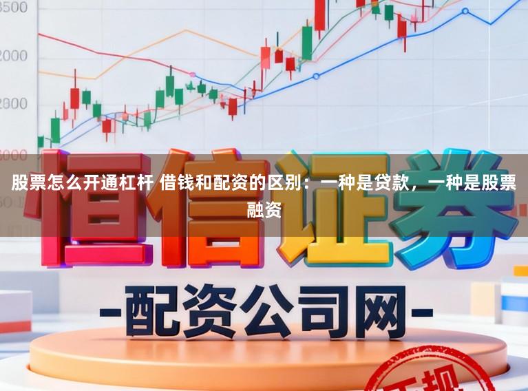 股票怎么开通杠杆 借钱和配资的区别：一种是贷款，一种是股票融资