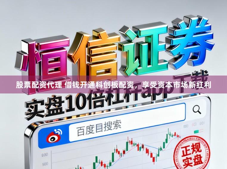 股票配资代理 借钱开通科创板配资，享受资本市场新红利