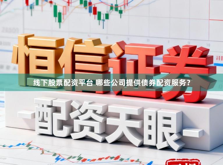 线下股票配资平台 哪些公司提供债券配资服务?