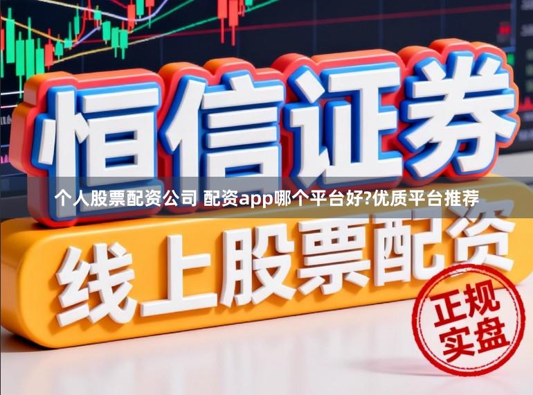 个人股票配资公司 配资app哪个平台好?优质平台推荐