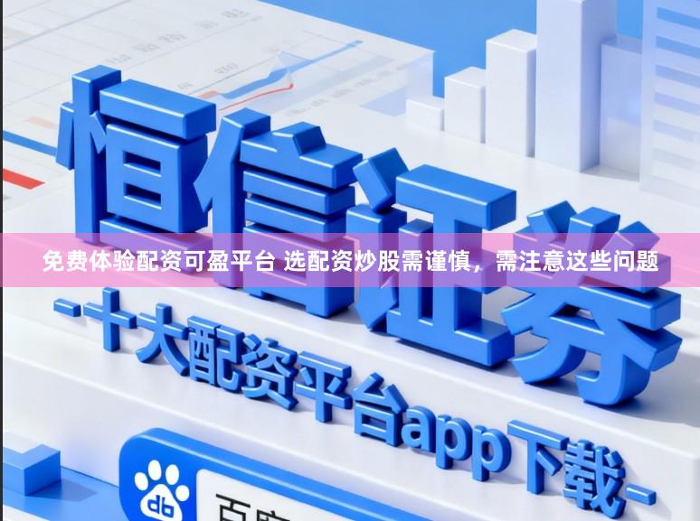 免费体验配资可盈平台 选配资炒股需谨慎,需注意这些问题