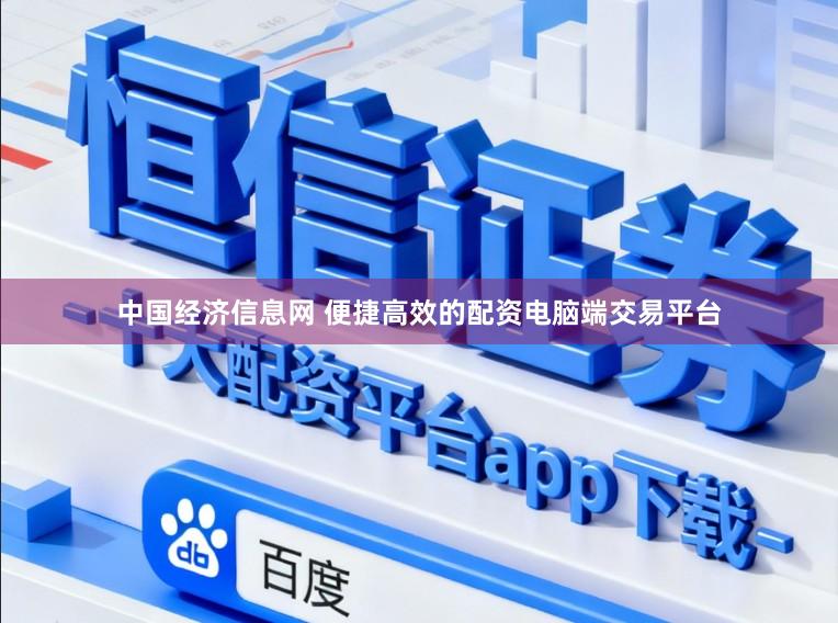 中国经济信息网 便捷高效的配资电脑端交易平台