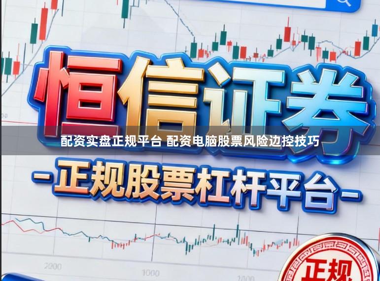配资实盘正规平台 配资电脑股票风险边控技巧
