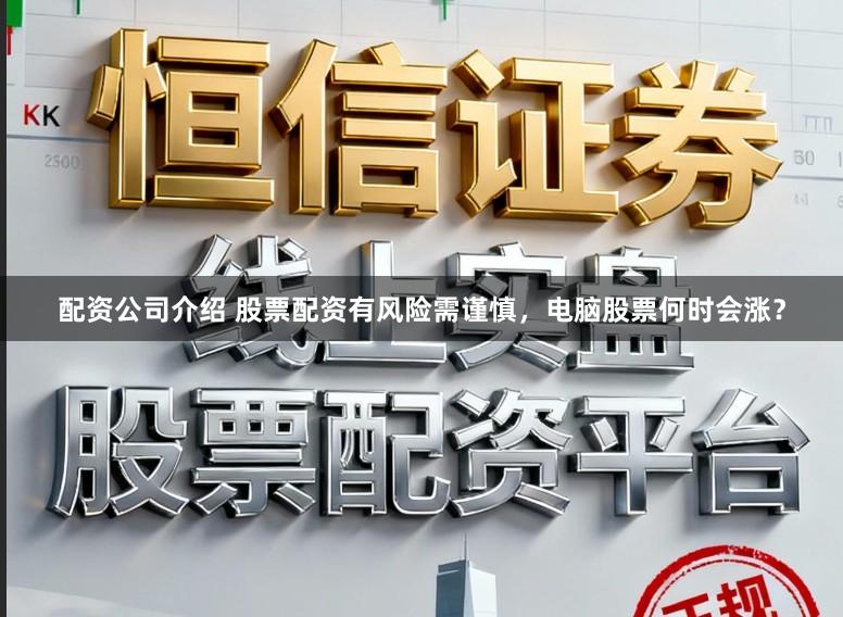 配资公司介绍 股票配资有风险需谨慎，电脑股票何时会涨？