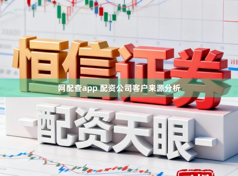 网配查app 配资公司客户来源分析
