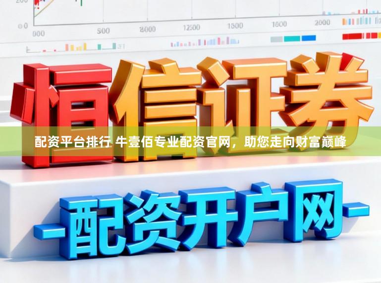 配资平台排行 牛壹佰专业配资官网，助您走向财富巅峰