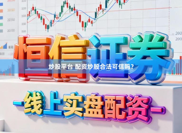 炒股平台 配资炒股合法可信吗？