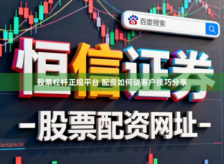 股票杠杆正规平台 配资如何谈客户技巧分享